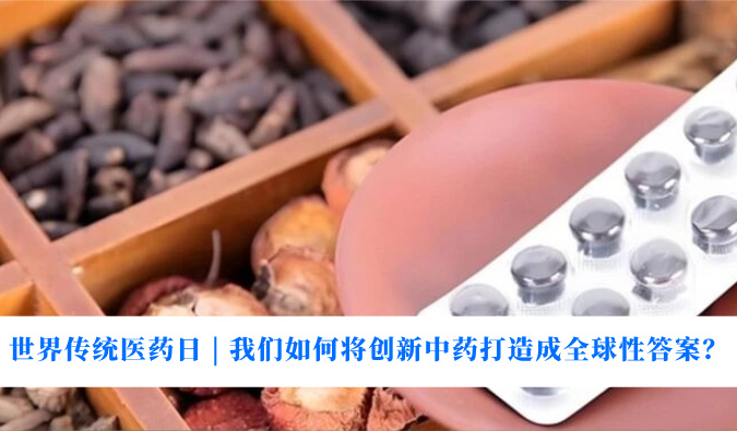 天下古板医药日 | 我们怎样将立异中药打造玉成球性谜底？？？？？